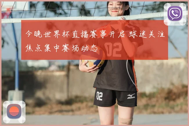 今晚世界杯直播赛事开启 球迷关注焦点集中赛场动态