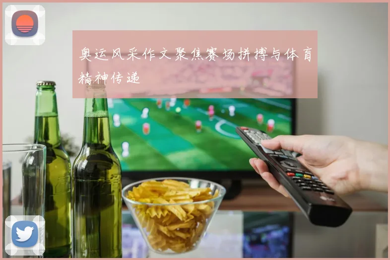 奥运风采作文聚焦赛场拼搏与体育精神传递