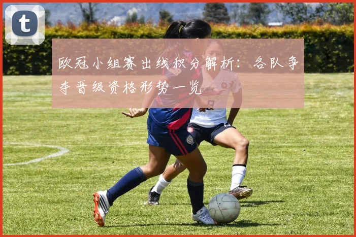 欧冠小组赛出线积分解析:各队争夺晋级资格形势一览