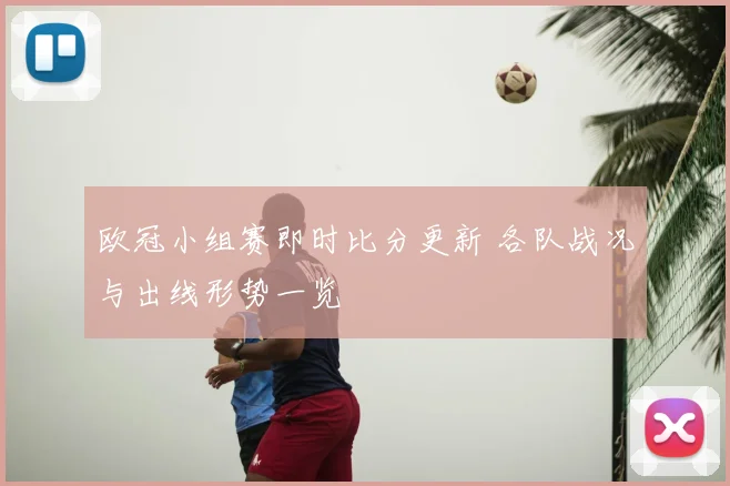 欧冠小组赛即时比分更新 各队战况与出线形势一览