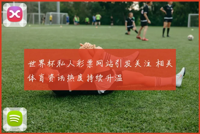 世界杯私人彩票网站引发关注 相关体育资讯热度持续升温