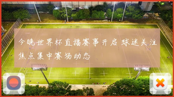 今晚世界杯直播赛事开启 球迷关注焦点集中赛场动态